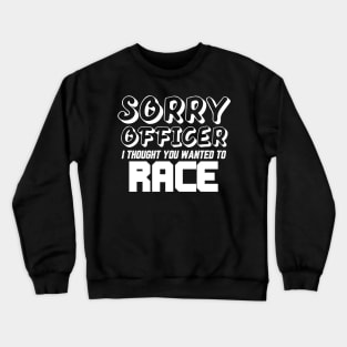 Sorry Officer I Thought You Wanted To Race Crewneck Sweatshirt